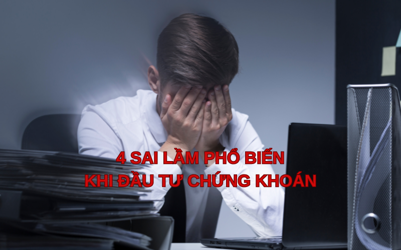Bí kíp đầu tư chứng khoán hiệu quả: Tránh xa 4 sai lầm phổ biến