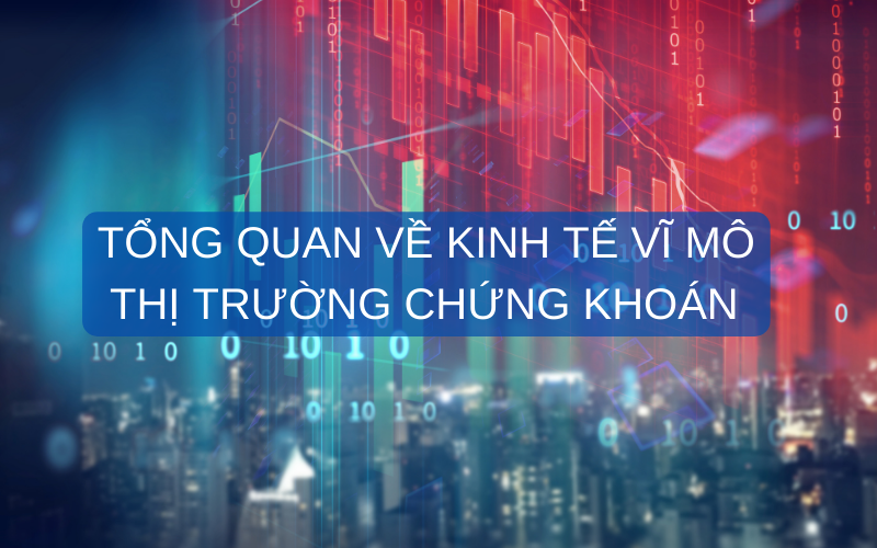 Tổng quan về kinh tế vĩ mô & thị trường chứng khoán