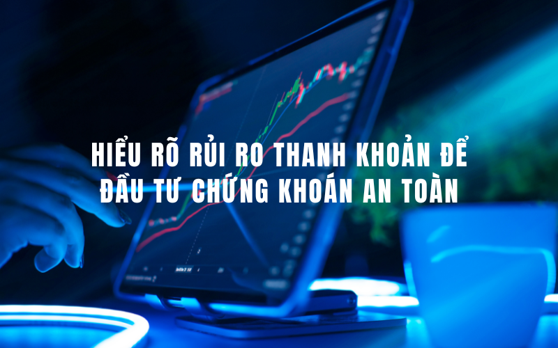 Hiểu rõ rủi ro thanh khoản để đầu tư chứng khoán an toàn