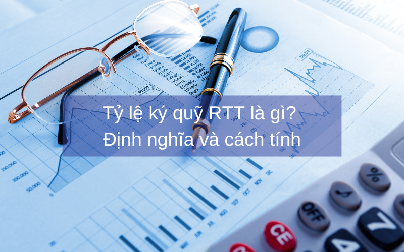 Tỷ lệ ký quỹ RTT là gì? Được tính như thế nào?